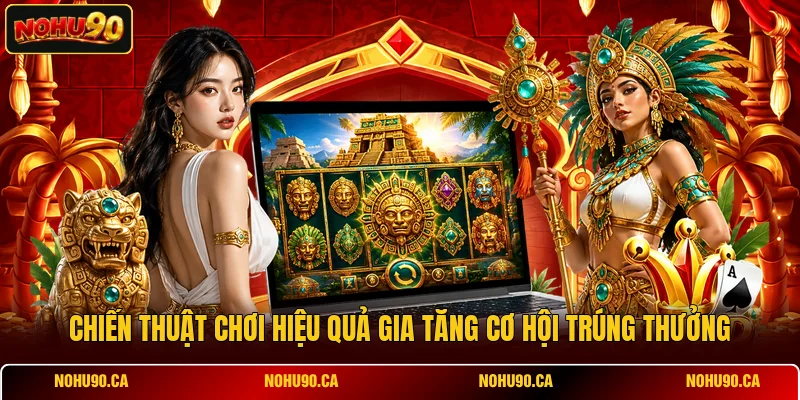 Chiến thuật chơi hiệu quả gia tăng cơ hội trúng thưởng