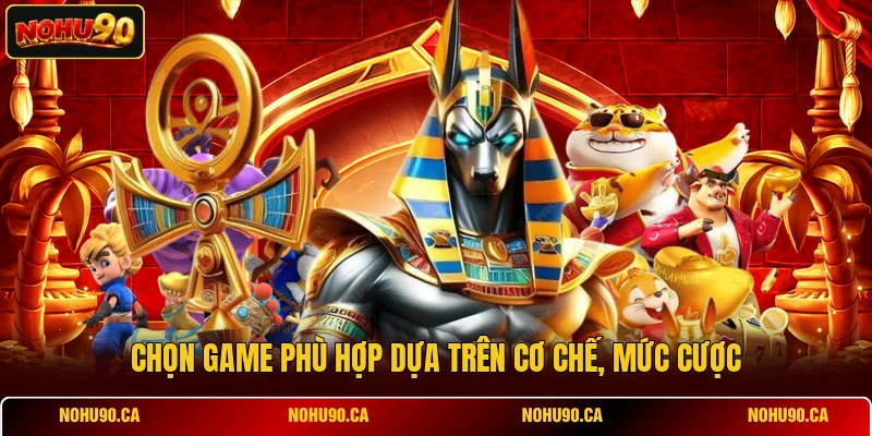 Chọn game phù hợp dựa trên cơ chế, mức cược Chọn game phù hợp dựa trên cơ chế, mức cược