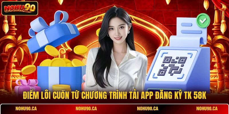 Điểm lôi cuốn từ chương trình tải app đăng ký tk 58k