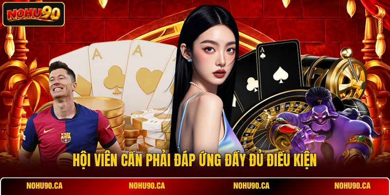 Hội viên cần phải đáp ứng đầy đủ điều kiện Hội viên cần phải đáp ứng đầy đủ điều kiện