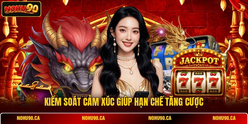 Kiểm soát cảm xúc giúp hạn chế tăng cược Kiểm soát cảm xúc giúp hạn chế tăng cược