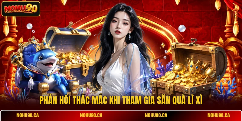 Phản hồi thắc mắc khi tham gia săn quà lì xì Phản hồi thắc mắc khi tham gia săn quà lì xì