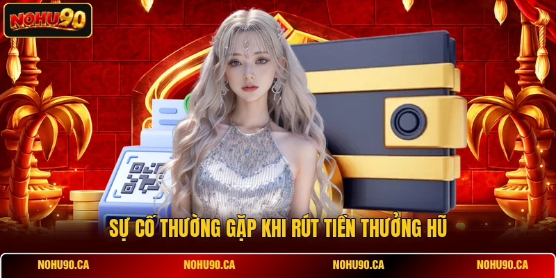 Sự cố thường gặp khi rút tiền thưởng hũ Sự cố thường gặp khi rút tiền thưởng hũ